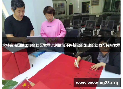 坎特在法国推出绿色社区发展计划推动环保基础设施建设助力可持续发展 坎特在法国推出绿色社区发展计划推动环保基础设施建设助力可持续发展