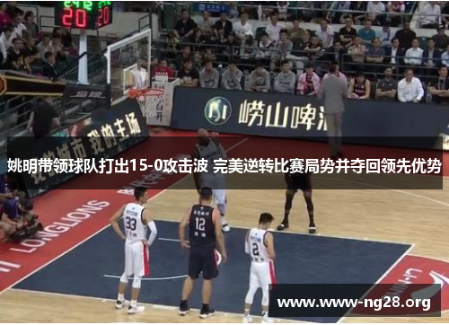 姚明带领球队打出15-0攻击波 完美逆转比赛局势并夺回领先优势 姚明带领球队打出15-0攻击波 完美逆转比赛局势并夺回领先优势