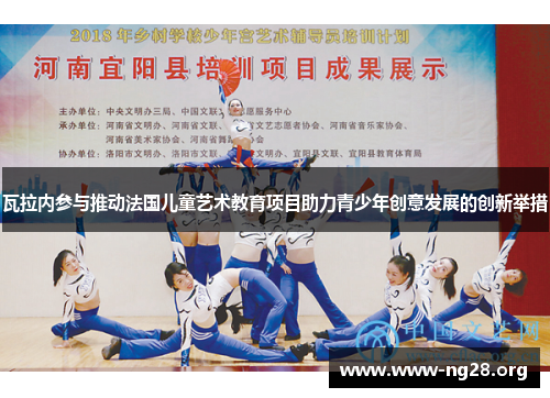 瓦拉内参与推动法国儿童艺术教育项目助力青少年创意发展的创新举措 瓦拉内参与推动法国儿童艺术教育项目助力青少年创意发展的创新举措