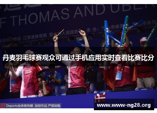 丹麦羽毛球赛观众可通过手机应用实时查看比赛比分 丹麦羽毛球赛观众可通过手机应用实时查看比赛比分