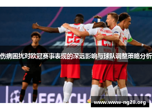 伤病困扰对欧冠赛事表现的深远影响与球队调整策略分析 伤病困扰对欧冠赛事表现的深远影响与球队调整策略分析