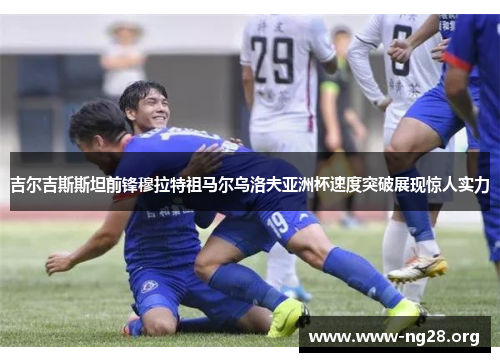 吉尔吉斯斯坦前锋穆拉特祖马尔乌洛夫亚洲杯速度突破展现惊人实力 吉尔吉斯斯坦前锋穆拉特祖马尔乌洛夫亚洲杯速度突破展现惊人实力