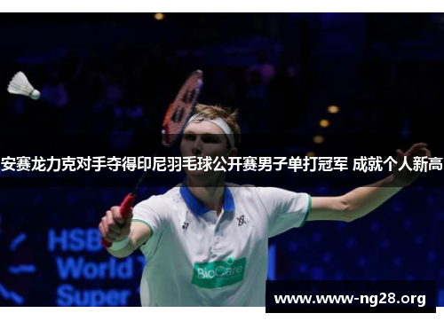 安赛龙力克对手夺得印尼羽毛球公开赛男子单打冠军 成就个人新高 安赛龙力克对手夺得印尼羽毛球公开赛男子单打冠军 成就个人新高