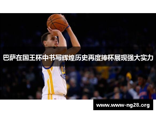 巴萨在国王杯中书写辉煌历史再度捧杯展现强大实力 巴萨在国王杯中书写辉煌历史再度捧杯展现强大实力