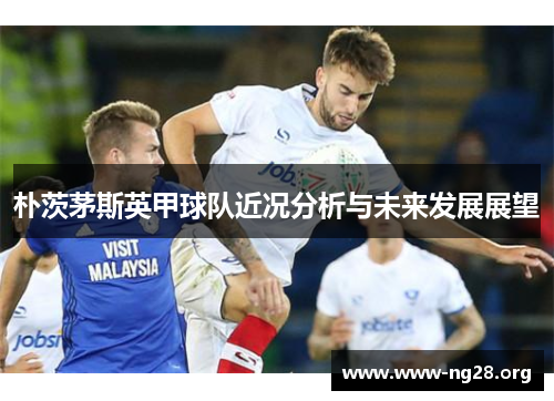 朴茨茅斯英甲球队近况分析与未来发展展望 朴茨茅斯英甲球队近况分析与未来发展展望