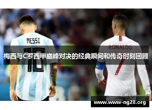 梅西与C罗西甲巅峰对决的经典瞬间和传奇时刻回顾