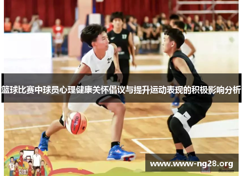 篮球比赛中球员心理健康关怀倡议与提升运动表现的积极影响分析 篮球比赛中球员心理健康关怀倡议与提升运动表现的积极影响分析