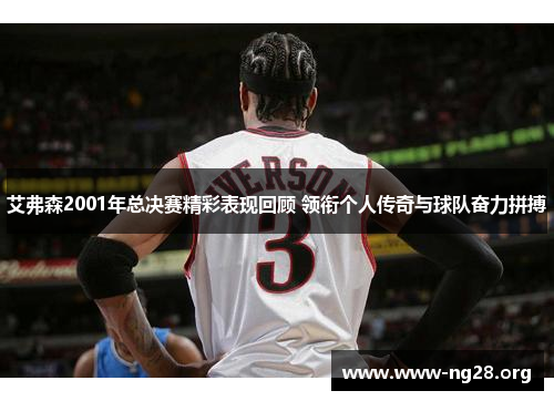 艾弗森2001年总决赛精彩表现回顾 领衔个人传奇与球队奋力拼搏 艾弗森2001年总决赛精彩表现回顾 领衔个人传奇与球队奋力拼搏