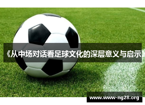 《从中场对话看足球文化的深层意义与启示》