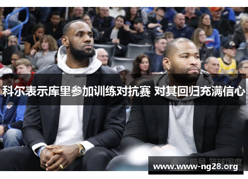 科尔表示库里参加训练对抗赛 对其回归充满信心 科尔表示库里参加训练对抗赛 对其回归充满信心