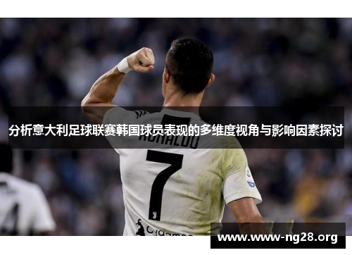 分析意大利足球联赛韩国球员表现的多维度视角与影响因素探讨 分析意大利足球联赛韩国球员表现的多维度视角与影响因素探讨