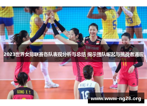 2023世界女排联赛各队表现分析与总结 揭示强队崛起与挑战者涌现 2023世界女排联赛各队表现分析与总结 揭示强队崛起与挑战者涌现