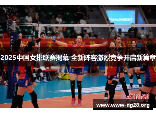 2025中国女排联赛揭幕 全新阵容激烈竞争开启新篇章 2025中国女排联赛揭幕 全新阵容激烈竞争开启新篇章
