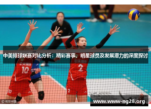 中美排球联赛对比分析:精彩赛事、明星球员及发展潜力的深度探讨 中美排球联赛对比分析:精彩赛事、明星球员及发展潜力的深度探讨