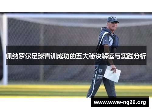 佩纳罗尔足球青训成功的五大秘诀解读与实践分析 佩纳罗尔足球青训成功的五大秘诀解读与实践分析