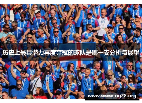 历史上最具潜力再度夺冠的球队是哪一支分析与展望 历史上最具潜力再度夺冠的球队是哪一支分析与展望