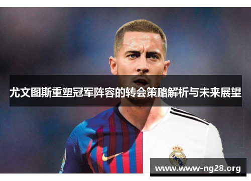 尤文图斯重塑冠军阵容的转会策略解析与未来展望 尤文图斯重塑冠军阵容的转会策略解析与未来展望