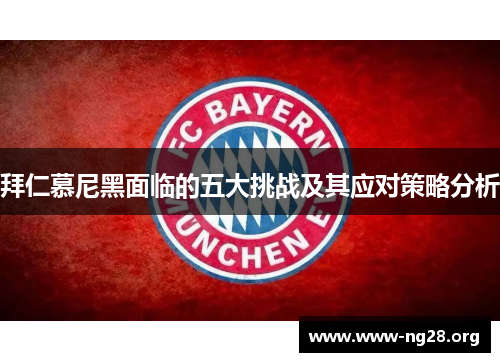 拜仁慕尼黑面临的五大挑战及其应对策略分析