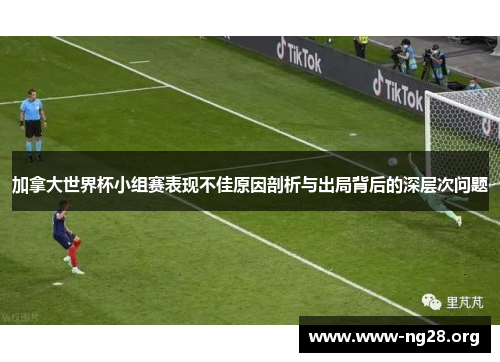 加拿大世界杯小组赛表现不佳原因剖析与出局背后的深层次问题 加拿大世界杯小组赛表现不佳原因剖析与出局背后的深层次问题
