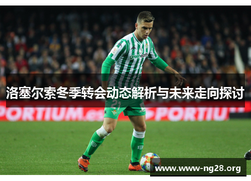 洛塞尔索冬季转会动态解析与未来走向探讨 洛塞尔索冬季转会动态解析与未来走向探讨