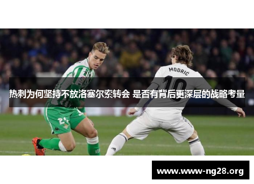 热刺为何坚持不放洛塞尔索转会 是否有背后更深层的战略考量 热刺为何坚持不放洛塞尔索转会 是否有背后更深层的战略考量
