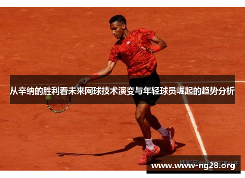 从辛纳的胜利看未来网球技术演变与年轻球员崛起的趋势分析 从辛纳的胜利看未来网球技术演变与年轻球员崛起的趋势分析