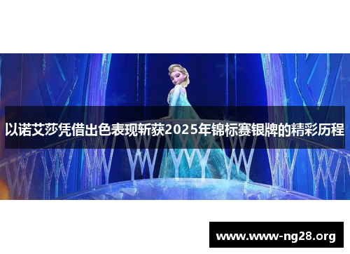 以诺艾莎凭借出色表现斩获2025年锦标赛银牌的精彩历程