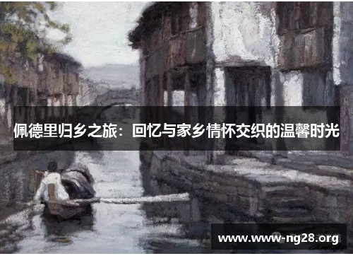 佩德里归乡之旅:回忆与家乡情怀交织的温馨时光 佩德里归乡之旅:回忆与家乡情怀交织的温馨时光