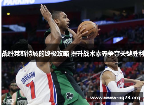 战胜莱斯特城的终极攻略 提升战术素养争夺关键胜利 战胜莱斯特城的终极攻略 提升战术素养争夺关键胜利