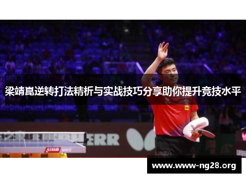 梁靖崑逆转打法精析与实战技巧分享助你提升竞技水平 梁靖崑逆转打法精析与实战技巧分享助你提升竞技水平