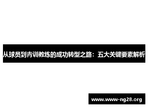 从球员到青训教练的成功转型之路:五大关键要素解析 从球员到青训教练的成功转型之路:五大关键要素解析
