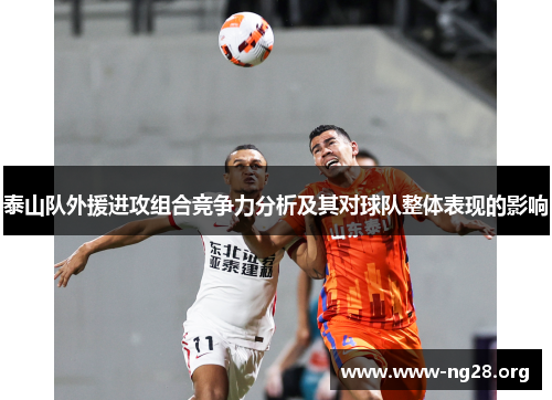 泰山队外援进攻组合竞争力分析及其对球队整体表现的影响 泰山队外援进攻组合竞争力分析及其对球队整体表现的影响