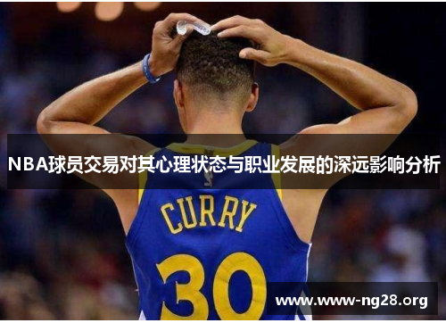 NBA球员交易对其心理状态与职业发展的深远影响分析 NBA球员交易对其心理状态与职业发展的深远影响分析