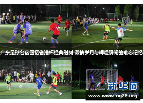 广东足球名宿回忆省港杯经典时刻 激情岁月与辉煌瞬间的难忘记忆 广东足球名宿回忆省港杯经典时刻 激情岁月与辉煌瞬间的难忘记忆