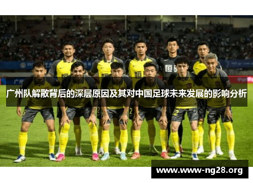 广州队解散背后的深层原因及其对中国足球未来发展的影响分析 广州队解散背后的深层原因及其对中国足球未来发展的影响分析