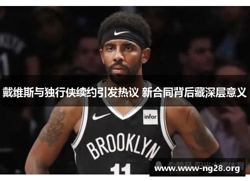 戴维斯与独行侠续约引发热议 新合同背后藏深层意义 戴维斯与独行侠续约引发热议 新合同背后藏深层意义