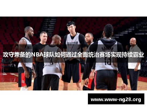 攻守兼备的NBA球队如何通过全面统治赛场实现持续霸业 攻守兼备的NBA球队如何通过全面统治赛场实现持续霸业