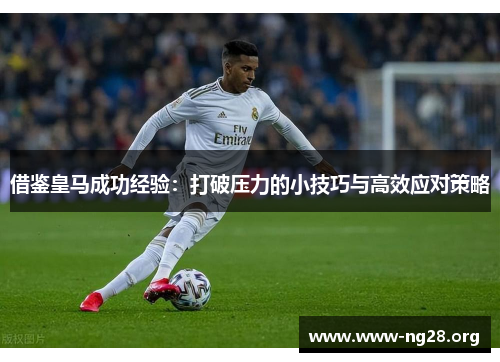 借鉴皇马成功经验:打破压力的小技巧与高效应对策略 借鉴皇马成功经验:打破压力的小技巧与高效应对策略