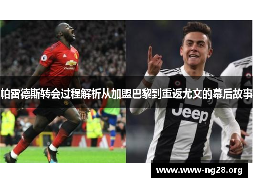 帕雷德斯转会过程解析从加盟巴黎到重返尤文的幕后故事 帕雷德斯转会过程解析从加盟巴黎到重返尤文的幕后故事