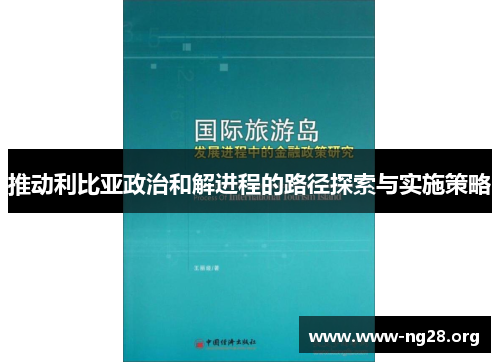 推动利比亚政治和解进程的路径探索与实施策略 推动利比亚政治和解进程的路径探索与实施策略