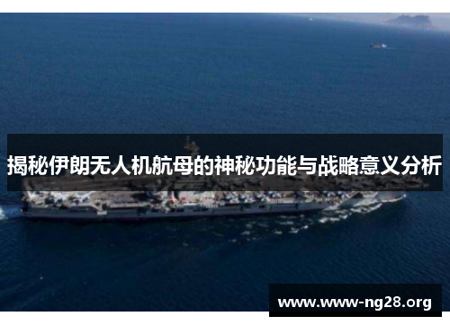 揭秘伊朗无人机航母的神秘功能与战略意义分析 揭秘伊朗无人机航母的神秘功能与战略意义分析