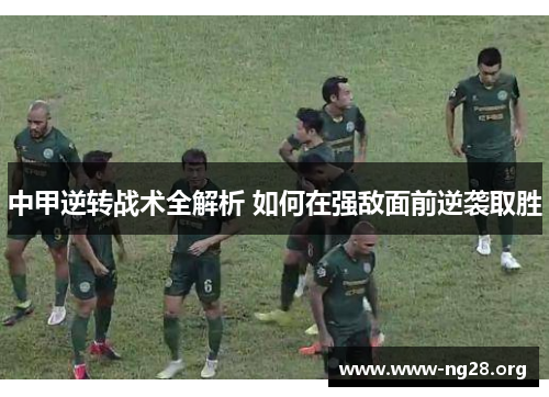 中甲逆转战术全解析 如何在强敌面前逆袭取胜