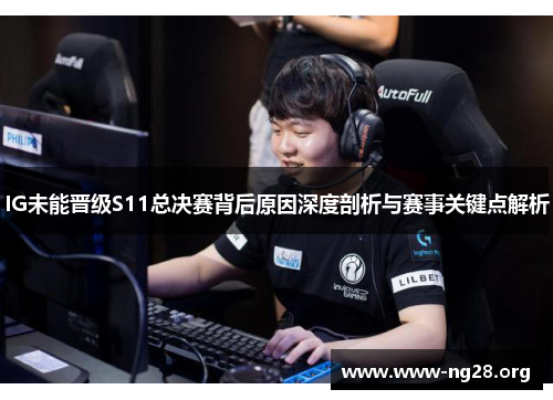 IG未能晋级S11总决赛背后原因深度剖析与赛事关键点解析 IG未能晋级S11总决赛背后原因深度剖析与赛事关键点解析