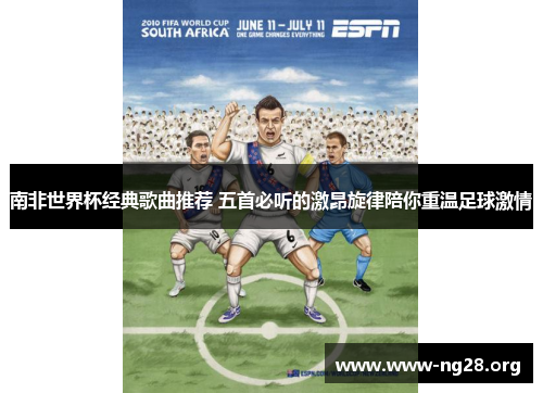 南非世界杯经典歌曲推荐 五首必听的激昂旋律陪你重温足球激情 南非世界杯经典歌曲推荐 五首必听的激昂旋律陪你重温足球激情