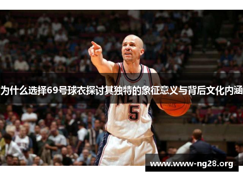 为什么选择69号球衣探讨其独特的象征意义与背后文化内涵 为什么选择69号球衣探讨其独特的象征意义与背后文化内涵