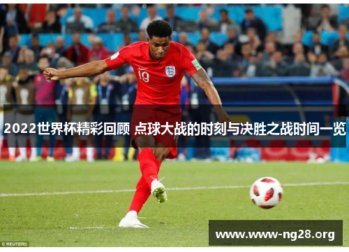 2022世界杯精彩回顾 点球大战的时刻与决胜之战时间一览
