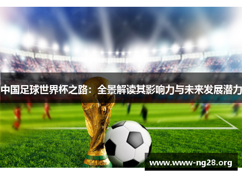 中国足球世界杯之路:全景解读其影响力与未来发展潜力 中国足球世界杯之路:全景解读其影响力与未来发展潜力