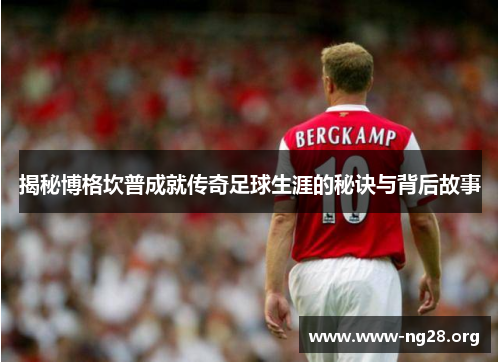 揭秘博格坎普成就传奇足球生涯的秘诀与背后故事 揭秘博格坎普成就传奇足球生涯的秘诀与背后故事