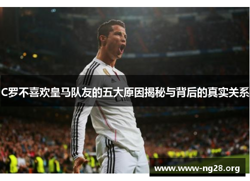 C罗不喜欢皇马队友的五大原因揭秘与背后的真实关系 C罗不喜欢皇马队友的五大原因揭秘与背后的真实关系