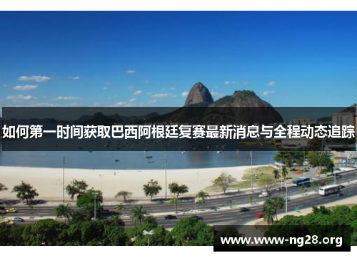 如何第一时间获取巴西阿根廷复赛最新消息与全程动态追踪 如何第一时间获取巴西阿根廷复赛最新消息与全程动态追踪
